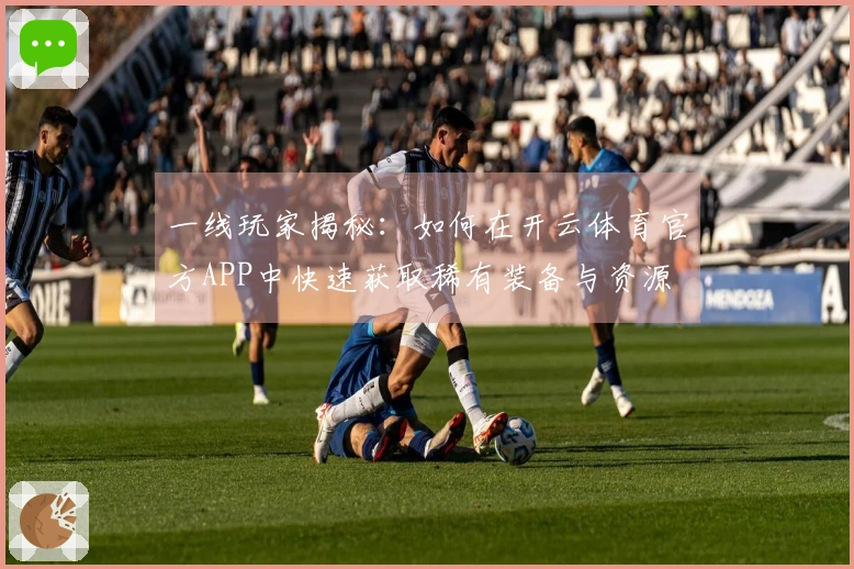 一线玩家揭秘：如何在开云体育官方APP中快速获取稀有装备与资源