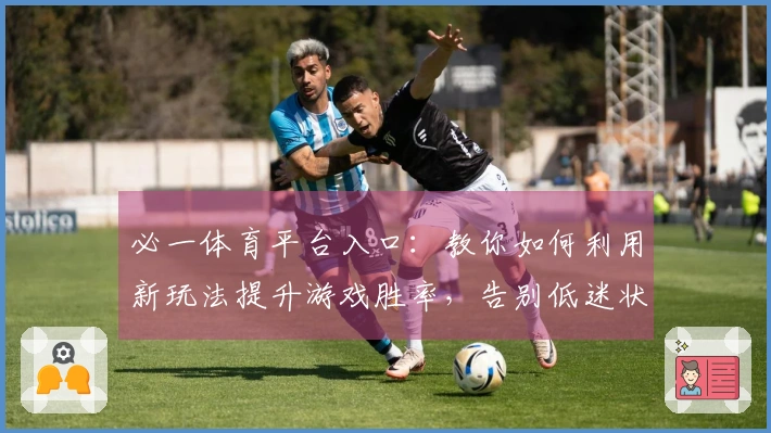 必一体育平台入口：教你如何利用新玩法提升游戏胜率，告别低迷状态