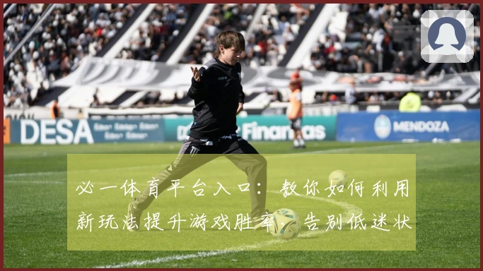 必一体育平台入口：教你如何利用新玩法提升游戏胜率，告别低迷状态