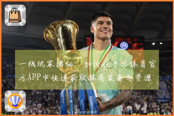 一线玩家揭秘：如何在开云体育官方APP中快速获取稀有装备与资源